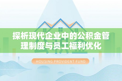 达仁探析现代企业中的公积金管理制度与员工福利优化