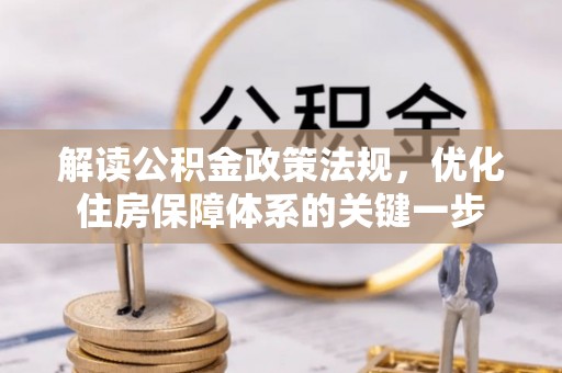 达仁解读公积金政策法规，优化住房保障体系的关键一步