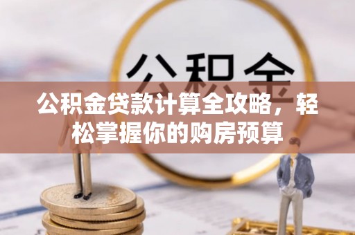 达仁公积金贷款计算全攻略，轻松掌握你的购房预算