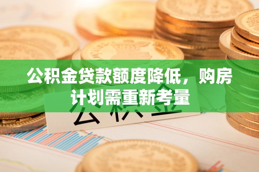 达仁公积金贷款额度降低，购房计划需重新考量
