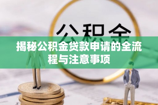 达仁揭秘公积金贷款申请的全流程与注意事项