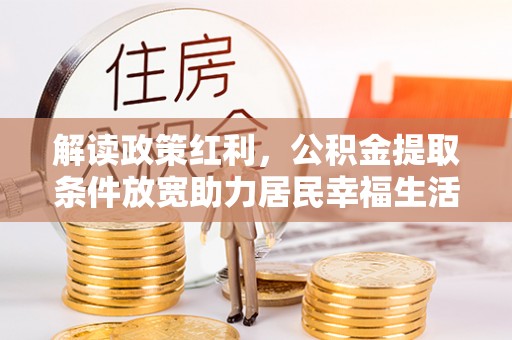 达仁解读政策红利，公积金提取条件放宽助力居民幸福生活