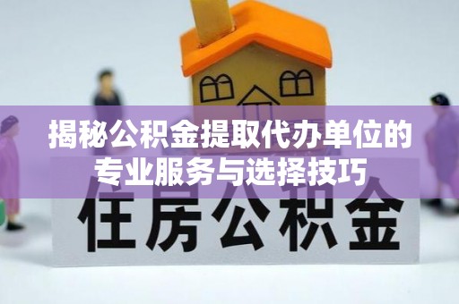 达仁揭秘公积金提取代办单位的专业服务与选择技巧