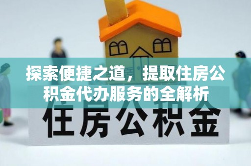 达仁探索便捷之道，提取住房公积金代办服务的全解析