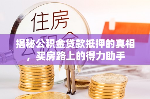 达仁揭秘公积金贷款抵押的真相，买房路上的得力助手