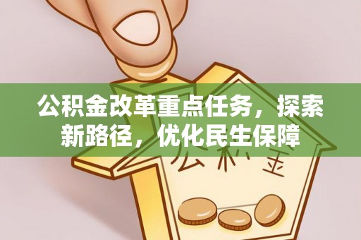 达仁公积金改革重点任务，探索新路径，优化民生保障