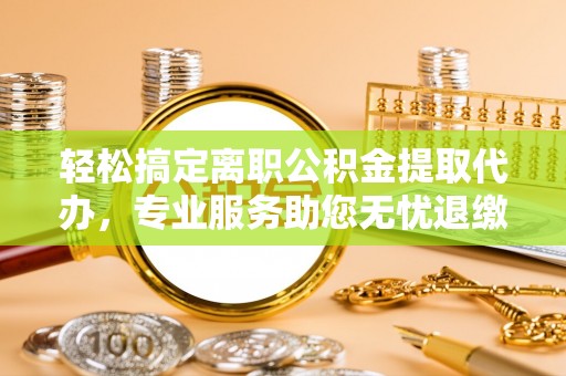 达仁轻松搞定离职公积金提取代办，专业服务助您无忧退缴