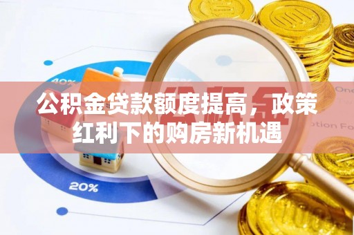达仁公积金贷款额度提高，政策红利下的购房新机遇