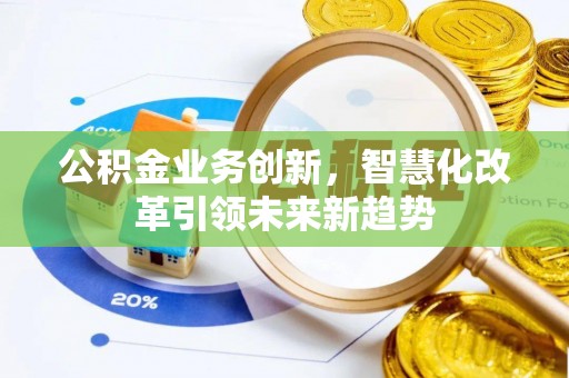 达仁公积金业务创新，智慧化改革引领未来新趋势