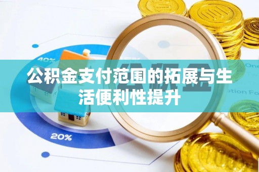 达仁公积金支付范围的拓展与生活便利性提升