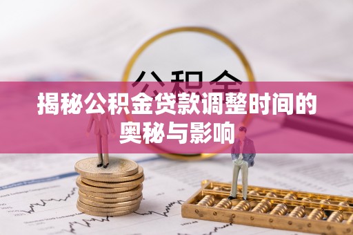 达仁揭秘公积金贷款调整时间的奥秘与影响