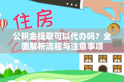 达仁公积金提取可以代办吗？全面解析流程与注意事项