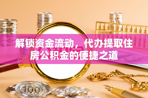 达仁解锁资金流动，代办提取住房公积金的便捷之道
