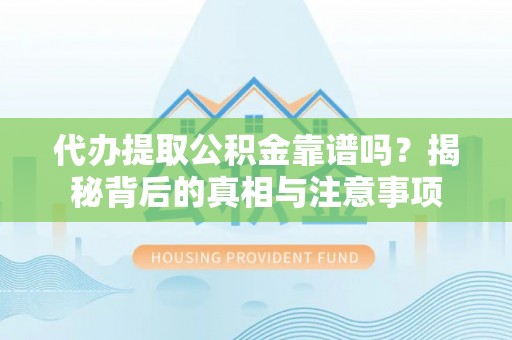 达仁代办提取公积金靠谱吗？揭秘背后的真相与注意事项