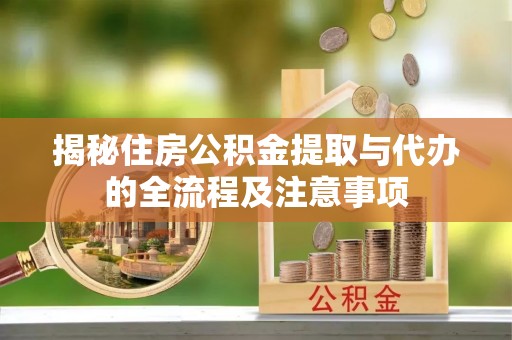 达仁揭秘住房公积金提取与代办的全流程及注意事项
