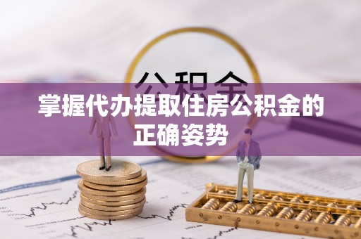 达仁掌握代办提取住房公积金的正确姿势
