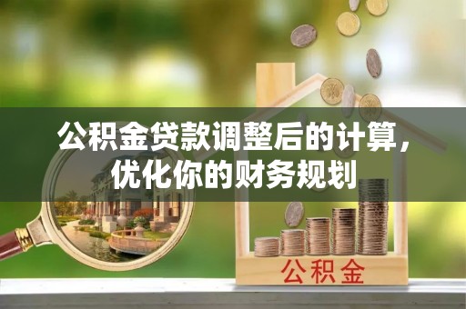 达仁公积金贷款调整后的计算，优化你的财务规划
