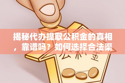 达仁揭秘代办提取公积金的真相，靠谱吗？如何选择合法渠道