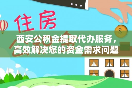 达仁西安公积金提取代办服务，高效解决您的资金需求问题