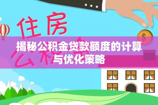 达仁揭秘公积金贷款额度的计算与优化策略