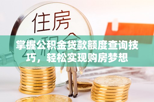 达仁掌握公积金贷款额度查询技巧，轻松实现购房梦想