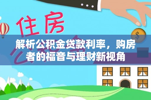 达仁解析公积金贷款利率，购房者的福音与理财新视角