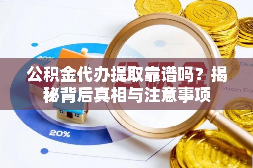 达仁公积金代办提取靠谱吗？揭秘背后真相与注意事项