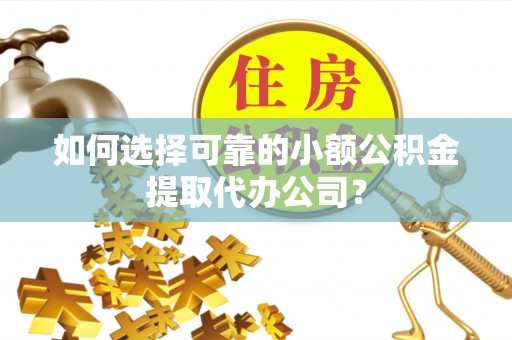达仁如何选择可靠的小额公积金提取代办公司？