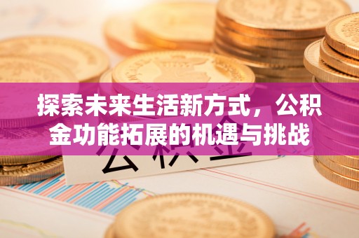达仁探索未来生活新方式，公积金功能拓展的机遇与挑战