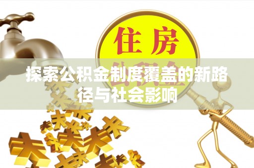 达仁探索公积金制度覆盖的新路径与社会影响