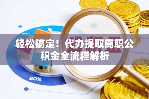 达仁轻松搞定！代办提取离职公积金全流程解析