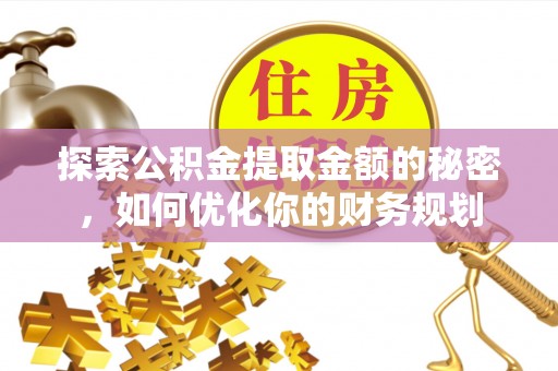 达仁探索公积金提取金额的秘密，如何优化你的财务规划