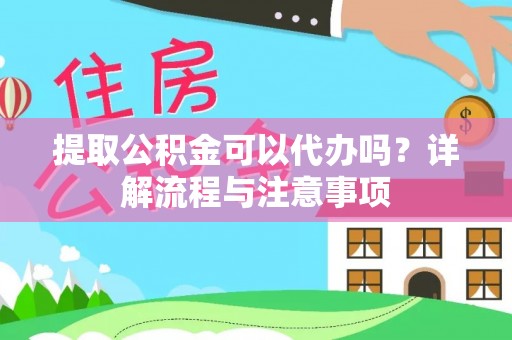 达仁提取公积金可以代办吗？详解流程与注意事项