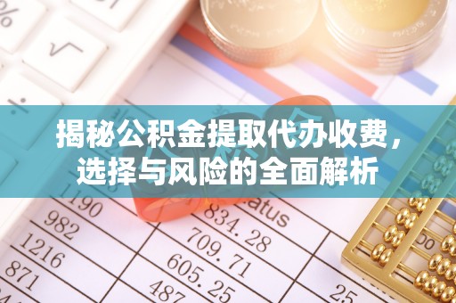 达仁揭秘公积金提取代办收费，选择与风险的全面解析