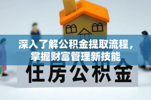 达仁深入了解公积金提取流程，掌握财富管理新技能