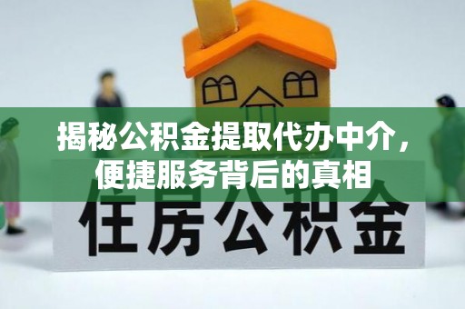 达仁揭秘公积金提取代办中介，便捷服务背后的真相