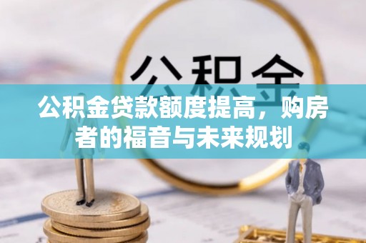 达仁公积金贷款额度提高，购房者的福音与未来规划