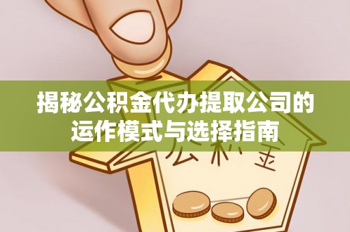 达仁揭秘公积金代办提取公司的运作模式与选择指南