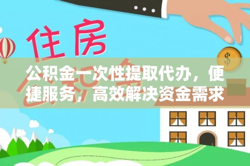 达仁公积金一次性提取代办，便捷服务，高效解决资金需求