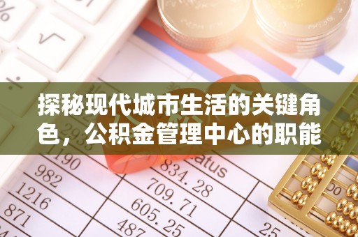 达仁探秘现代城市生活的关键角色，公积金管理中心的职能与影响