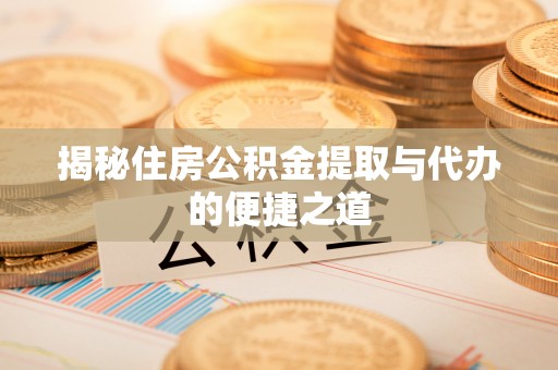 达仁揭秘住房公积金提取与代办的便捷之道
