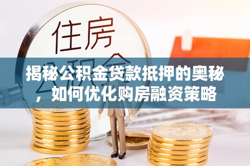 达仁揭秘公积金贷款抵押的奥秘，如何优化购房融资策略