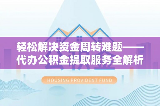 达仁轻松解决资金周转难题——代办公积金提取服务全解析