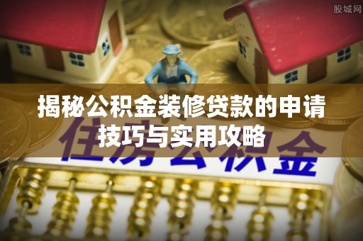 达仁揭秘公积金装修贷款的申请技巧与实用攻略