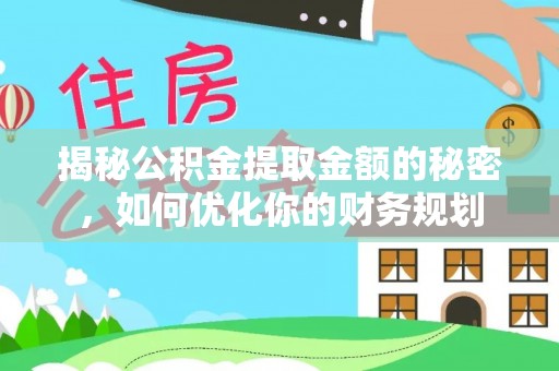 达仁揭秘公积金提取金额的秘密，如何优化你的财务规划