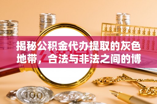 达仁揭秘公积金代办提取的灰色地带，合法与非法之间的博弈