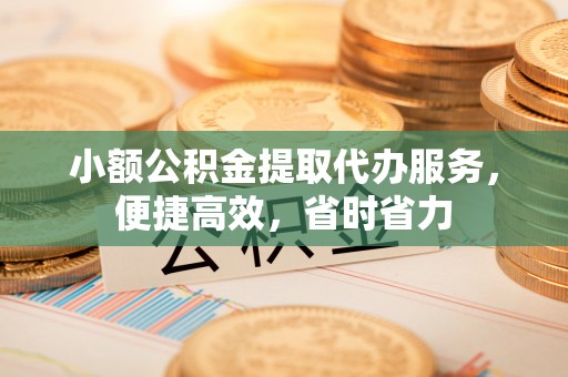 达仁小额公积金提取代办服务，便捷高效，省时省力