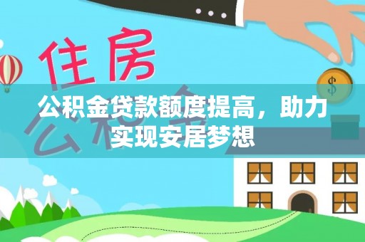 达仁公积金贷款额度提高，助力实现安居梦想