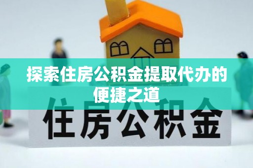 达仁探索住房公积金提取代办的便捷之道