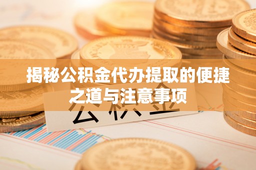 达仁揭秘公积金代办提取的便捷之道与注意事项